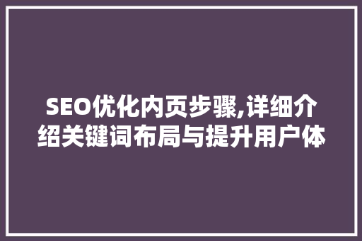 SEO优化内页步骤,详细介绍关键词布局与提升用户体验