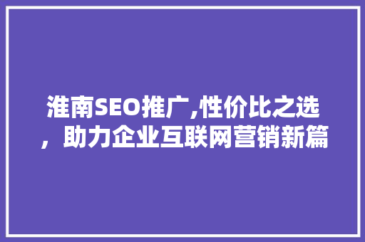淮南SEO推广,性价比之选，助力企业互联网营销新篇章