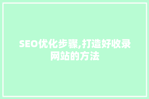 SEO优化步骤,打造好收录网站的方法