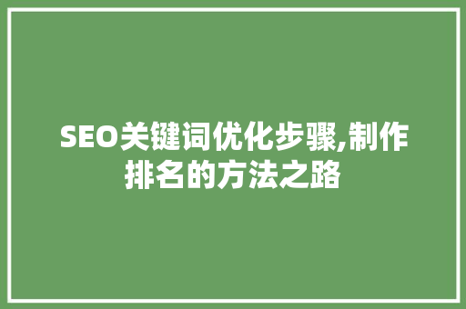 SEO关键词优化步骤,制作排名的方法之路