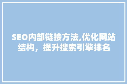 SEO内部链接方法,优化网站结构，提升搜索引擎排名