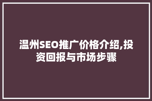 温州SEO推广价格介绍,投资回报与市场步骤
