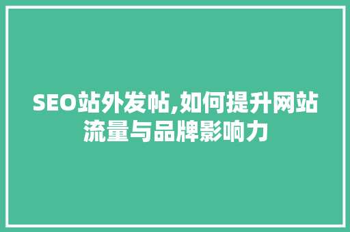 SEO站外发帖,如何提升网站流量与品牌影响力