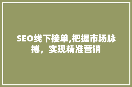 SEO线下接单,把握市场脉搏，实现精准营销