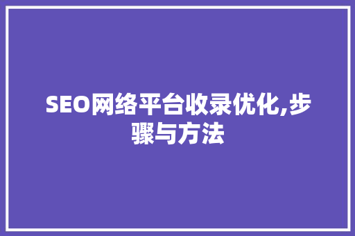 SEO网络平台收录优化,步骤与方法