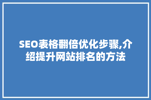 SEO表格翻倍优化步骤,介绍提升网站排名的方法
