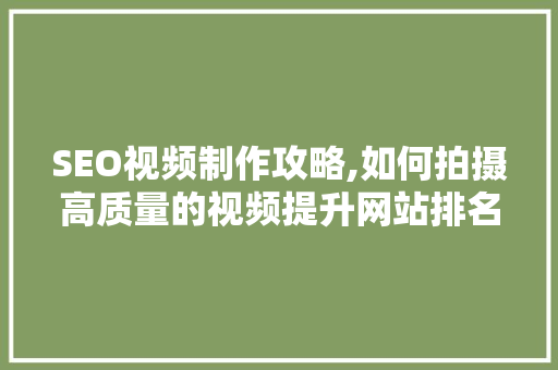 SEO视频制作攻略,如何拍摄高质量的视频提升网站排名