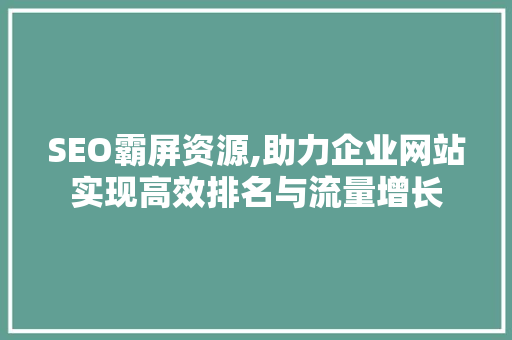 SEO霸屏资源,助力企业网站实现高效排名与流量增长
