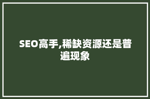 SEO高手,稀缺资源还是普遍现象