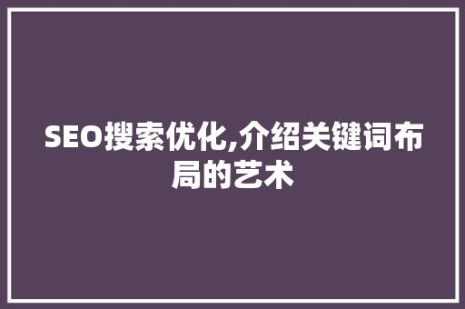 SEO搜索优化,介绍关键词布局的艺术