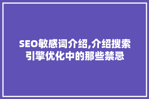 SEO敏感词介绍,介绍搜索引擎优化中的那些禁忌