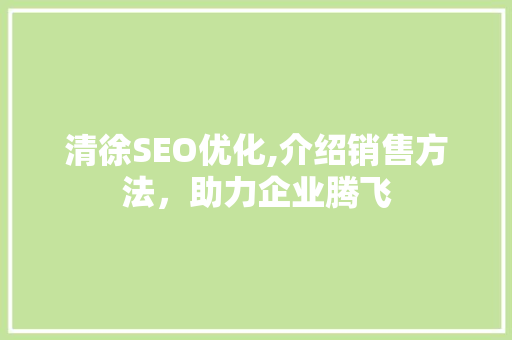 清徐SEO优化,介绍销售方法，助力企业腾飞  第1张