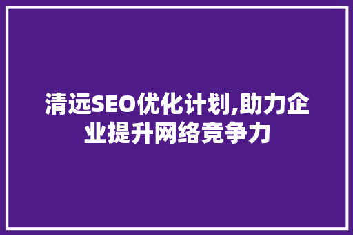 清远SEO优化计划,助力企业提升网络竞争力