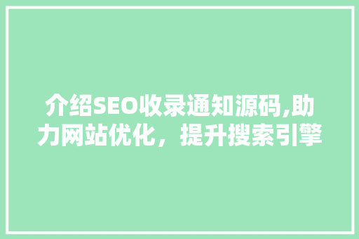 介绍SEO收录通知源码,助力网站优化，提升搜索引擎排名
