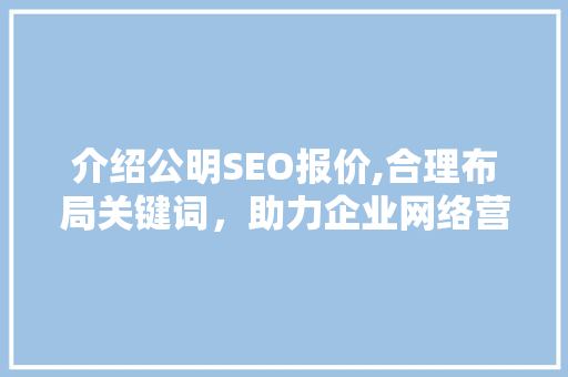 介绍公明SEO报价,合理布局关键词，助力企业网络营销腾飞  第1张