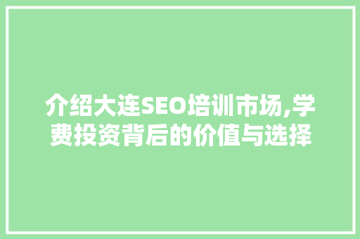 介绍大连SEO培训市场,学费投资背后的价值与选择