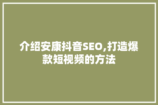 介绍安康抖音SEO,打造爆款短视频的方法
