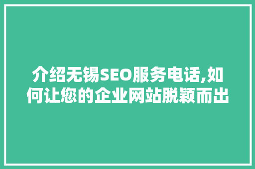 介绍无锡SEO服务电话,如何让您的企业网站脱颖而出