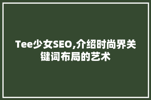 Tee少女SEO,介绍时尚界关键词布局的艺术