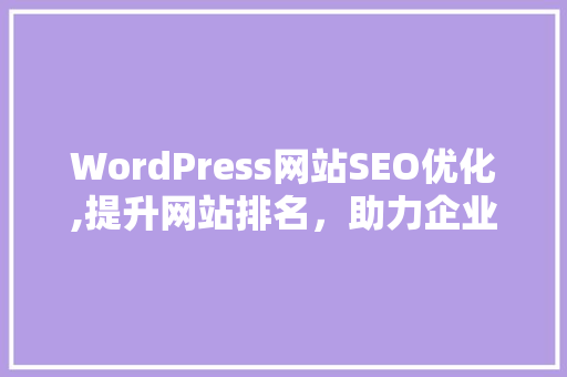 WordPress网站SEO优化,提升网站排名，助力企业腾飞
