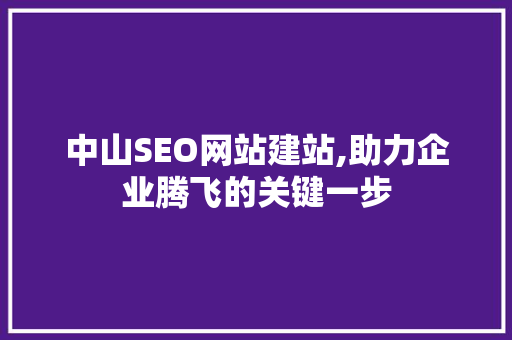 中山SEO网站建站,助力企业腾飞的关键一步
