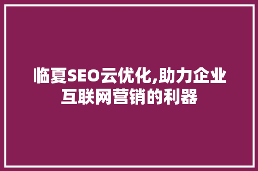 临夏SEO云优化,助力企业互联网营销的利器