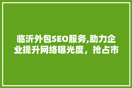 临沂外包SEO服务,助力企业提升网络曝光度，抢占市场先机