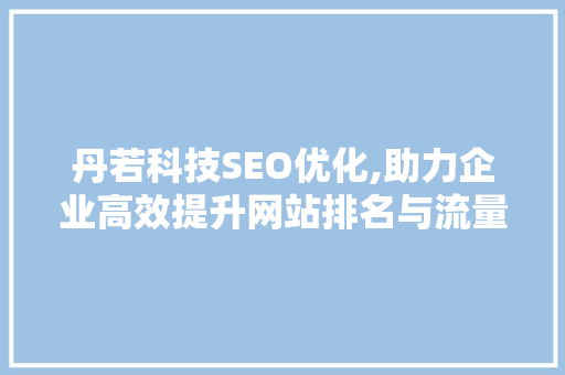 丹若科技SEO优化,助力企业高效提升网站排名与流量
