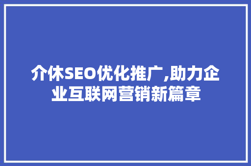 介休SEO优化推广,助力企业互联网营销新篇章