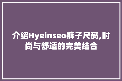 介绍Hyeinseo裤子尺码,时尚与舒适的完美结合