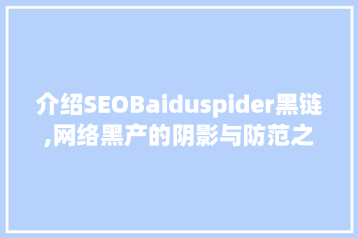 介绍SEOBaiduspider黑链,网络黑产的阴影与防范之路