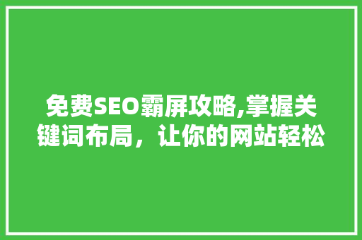 免费SEO霸屏攻略,掌握关键词布局，让你的网站轻松脱颖而出