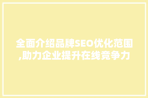 全面介绍品牌SEO优化范围,助力企业提升在线竞争力