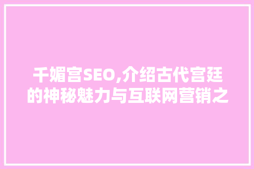 千媚宫SEO,介绍古代宫廷的神秘魅力与互联网营销之路