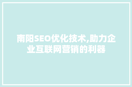 南阳SEO优化技术,助力企业互联网营销的利器