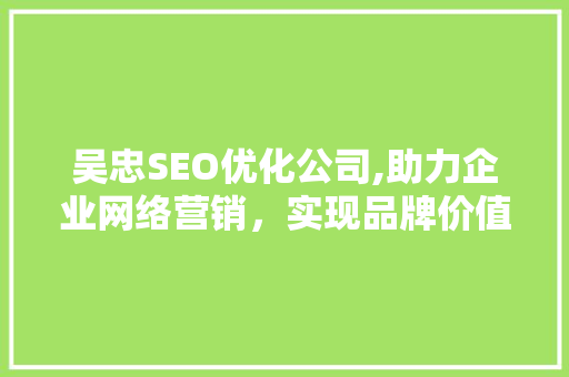 吴忠SEO优化公司,助力企业网络营销，实现品牌价值最大化