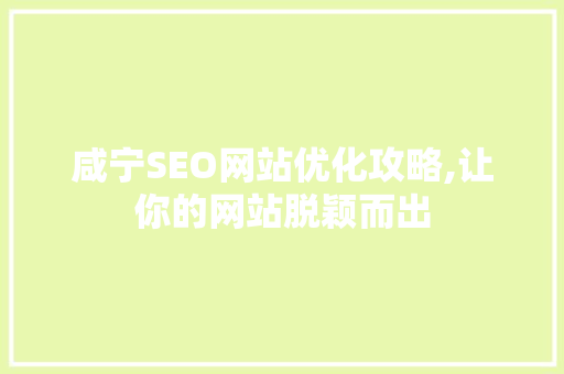咸宁SEO网站优化攻略,让你的网站脱颖而出