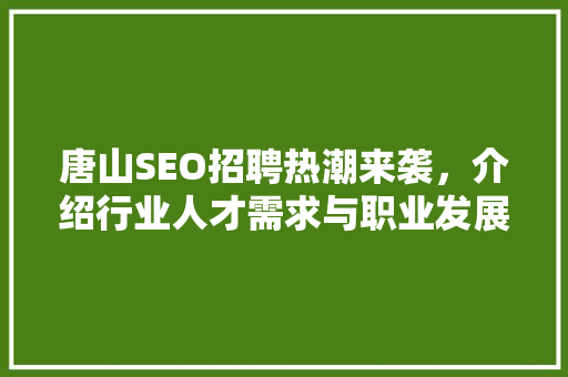 唐山SEO招聘热潮来袭，介绍行业人才需求与职业发展