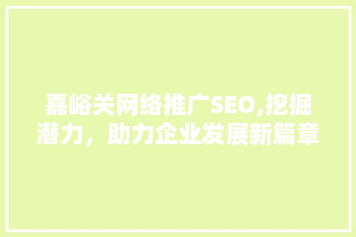 嘉峪关网络推广SEO,挖掘潜力，助力企业发展新篇章