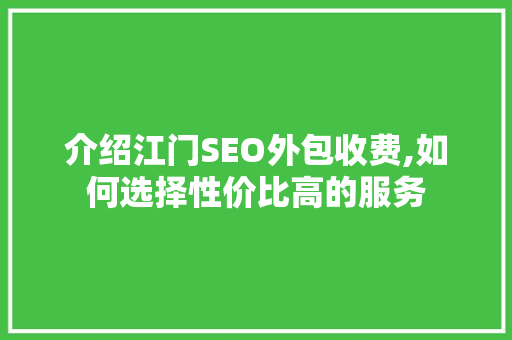 介绍江门SEO外包收费,如何选择性价比高的服务