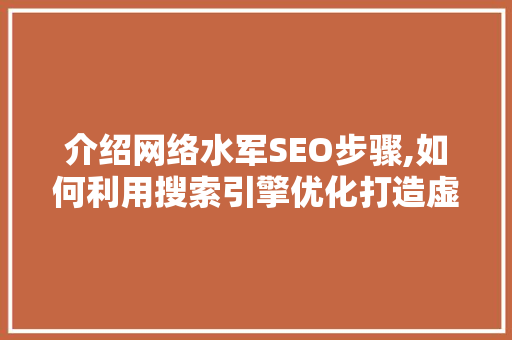 介绍网络水军SEO步骤,如何利用搜索引擎优化打造虚假舆论场