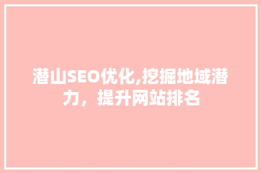 潜山SEO优化,挖掘地域潜力，提升网站排名