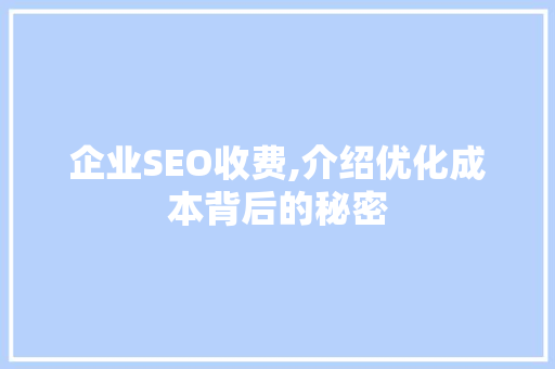 企业SEO收费,介绍优化成本背后的秘密