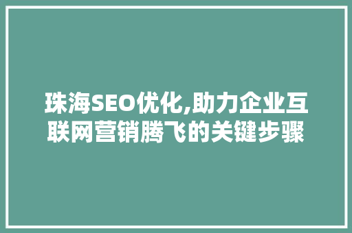 珠海SEO优化,助力企业互联网营销腾飞的关键步骤