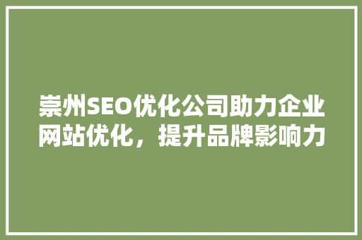 崇州SEO优化公司助力企业网站优化，提升品牌影响力