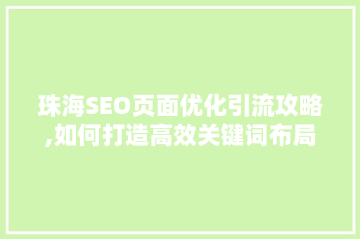 珠海SEO页面优化引流攻略,如何打造高效关键词布局，提升网站流量