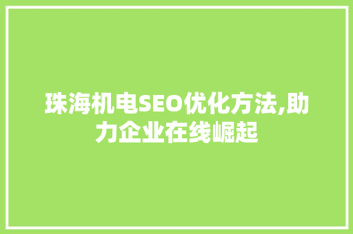 珠海机电SEO优化方法,助力企业在线崛起