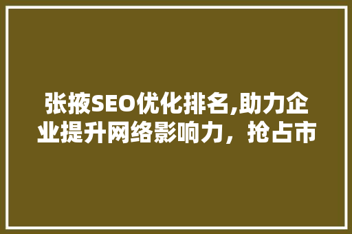 张掖SEO优化排名,助力企业提升网络影响力，抢占市场先机