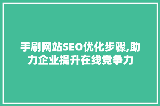 手刷网站SEO优化步骤,助力企业提升在线竞争力