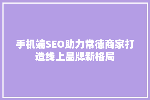 手机端SEO助力常德商家打造线上品牌新格局
